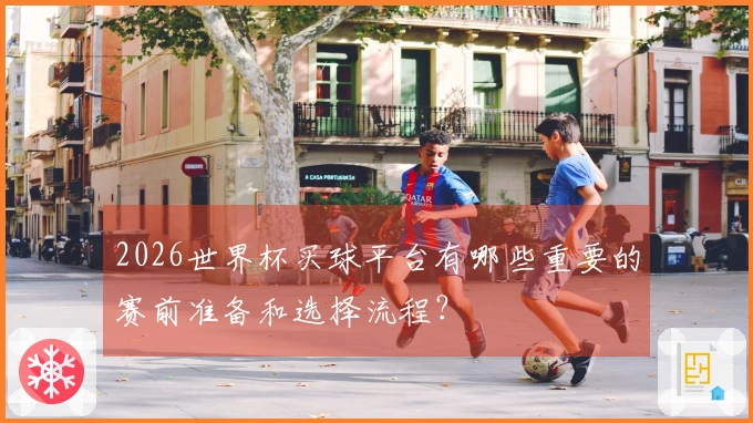 2026世界杯买球平台有哪些重要的赛前准备和选择流程？