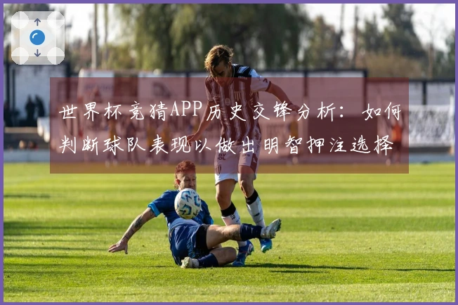 世界杯竞猜APP历史交锋分析：如何判断球队表现以做出明智押注选择