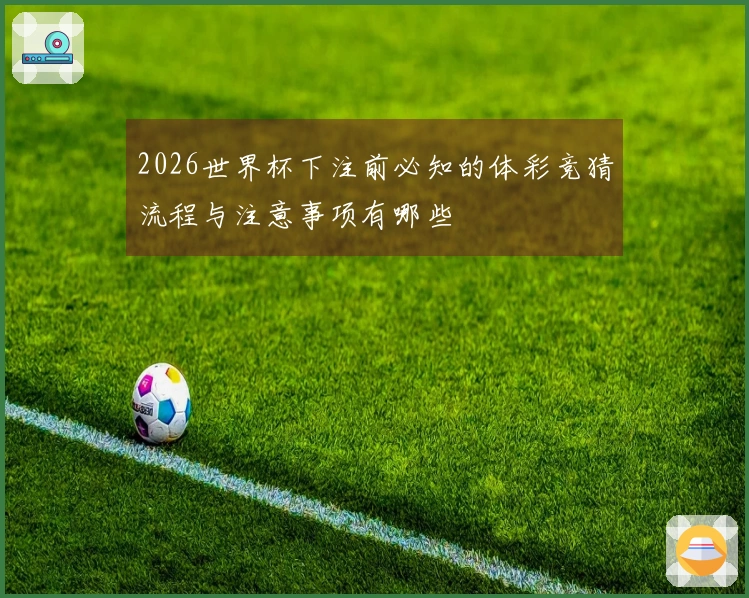 2026世界杯下注前必知的体彩竞猜流程与注意事项有哪些