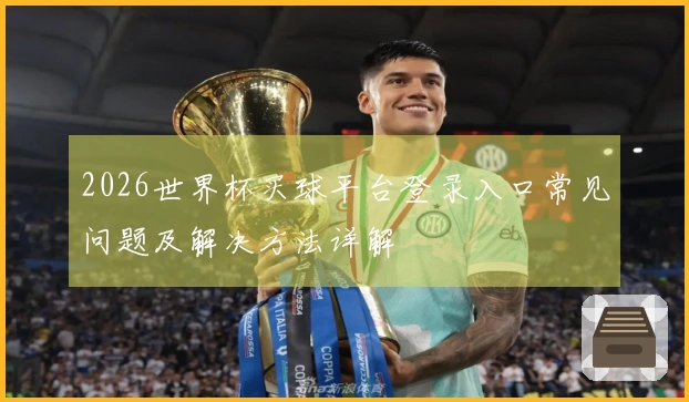 2026世界杯买球平台登录入口常见问题及解决方法详解