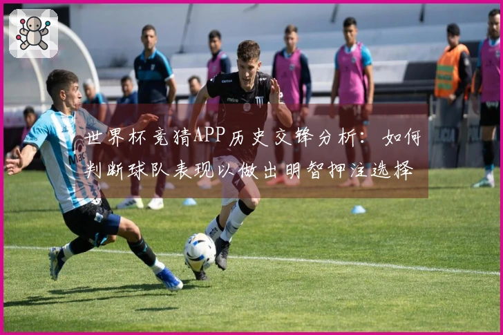 世界杯竞猜APP历史交锋分析：如何判断球队表现以做出明智押注选择